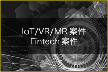 IoT/VR/MR案件、Fintech案件